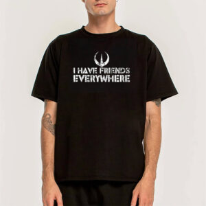 I Have Friends Everywhere Shirt I Have Friends Everywhere Shirt
