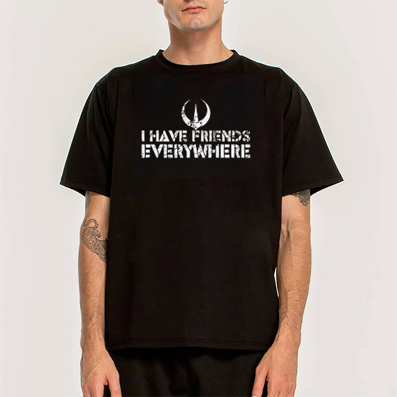 I Have Friends Everywhere Shirt I Have Friends Everywhere Shirt