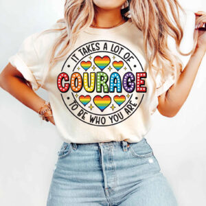 It takes a lot of Courage To be Who You are, june pride month T shirt