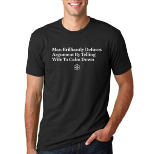 Man Brilliantly Defuses Argument By Telling Wife To Calm Down Funny T-shirt Man Brilliantly Defuses Argument By Telling Wife To Calm Down Funny T-shirt