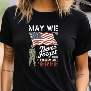 May We Never Forget Freedom Isnt Free Memorial Day T-shirt May We Never Forget Freedom Isnt Free Memorial Day T-shirt