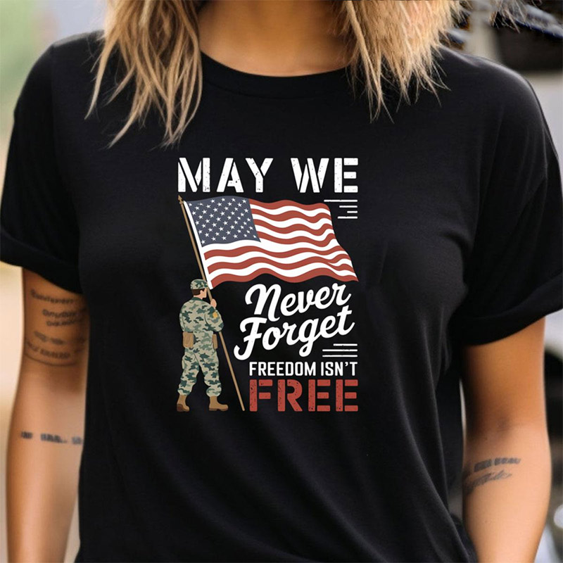 May We Never Forget Freedom Isnt Free Memorial Day T-shirt May We Never Forget Freedom Isnt Free Memorial Day T-shirt