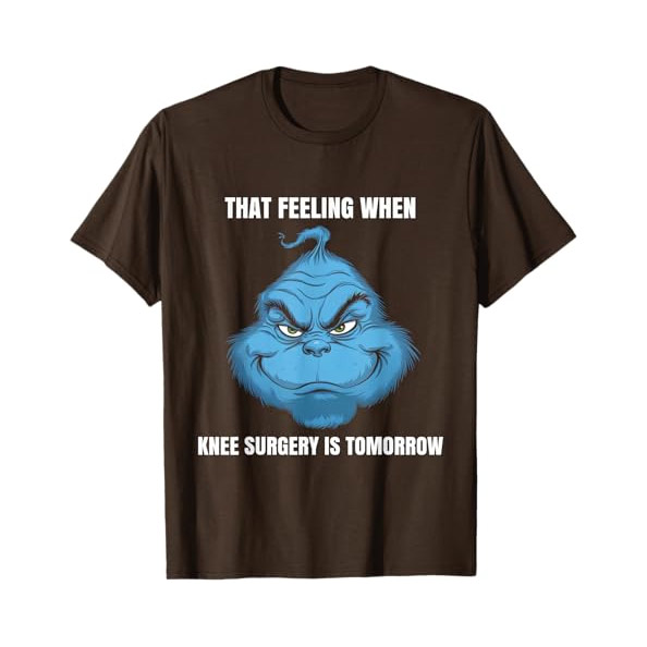 That Feeling When Knee Surgery Is Tomorrow Funny Grinch Meme T-shirt That Feeling When Knee Surgery Is Tomorrow Funny Grinch Meme T-shirt