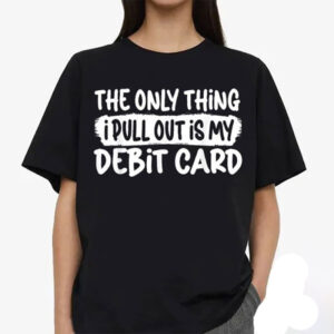 The Only Thing I Pull Out Is My Debit Card Funny Husband Shirt 1