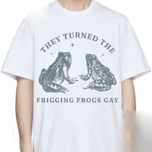 They Turned The Frigging Frogs Gay Pride LGBTQ  T-shirt They Turned The Frigging Frogs Gay Pride LGBTQ  T-shirt