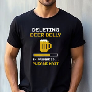 Deleting Beer Belly In Progress Funny T shirt 3