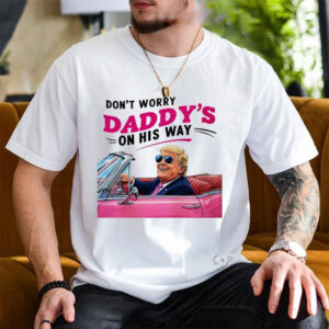 Don’t Worry Daddys On His Way, Funny Trump Daddy Shirt Don’t Worry Daddys On His Way, Funny Trump Daddy Shirt
