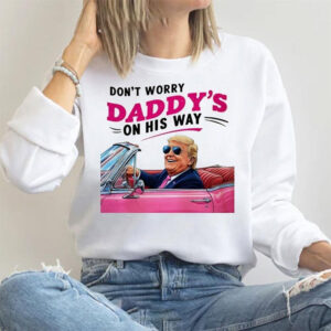 Don't Worry Daddys On His Way, Funny Trump Daddy Shirt