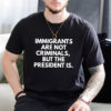 Immigrants Are Not Criminals But The President Is Funny T-shirt