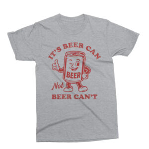 It’s Beer Can Not Beer Can’t Funny Beer T-shirt It’s Beer Can Not Beer Can’t Funny Beer T-shirt