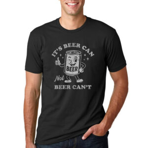 It's Beer Can Not Beer Can't Funny Beer T shirt