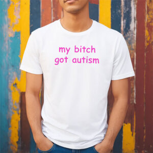 My Bitch Got Autism Funny Adult Quotes Tee My Bitch Got Autism Funny Adult Quotes Tee