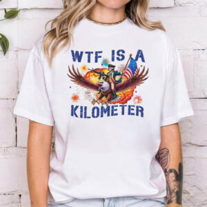 WTF Is A Kilometer Funny 4th Of July Meme T-shirt WTF Is A Kilometer Funny 4th Of July Meme T-shirt