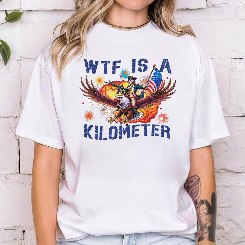 WTF Is A Kilometer Funny 4th Of July Meme T-shirt WTF Is A Kilometer Funny 4th Of July Meme T-shirt
