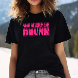 You Might Be Drunk Humor Illusion Joke T shirt 2