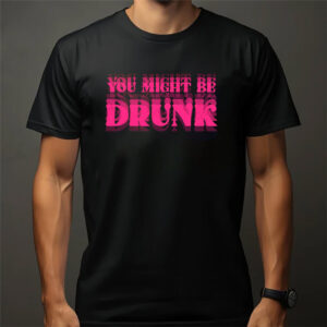 You Might Be Drunk Humor Illusion Joke T shirt 3