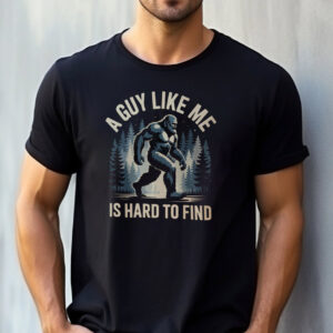 A Guy Like Me Is Hard To Find Funny Bigfoot T-shirt A Guy Like Me Is Hard To Find Funny Bigfoot T-shirt