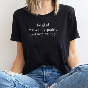 Be Glad We Want Equality And Not Revenge, Women’s Rights Shirt Be Glad We Want Equality And Not Revenge, Women’s Rights Shirt