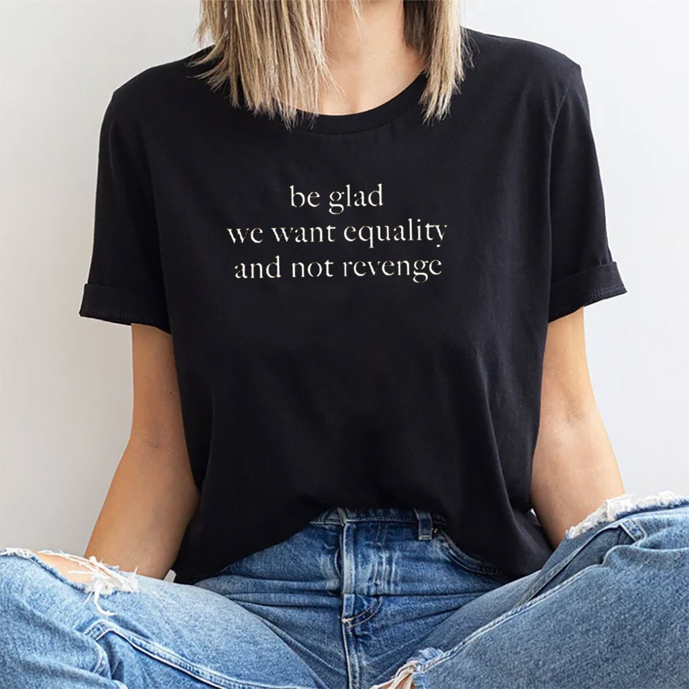 Be Glad We Want Equality And Not Revenge, Women's Rights Shirt Be Glad We Want Equality And Not Revenge, Women's Rights Shirt