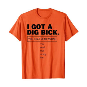 I Got A Dig Bick Funny Sex Dirty Humor Jokes T-shirt I Got A Dig Bick Funny Sex Dirty Humor Jokes T-shirt