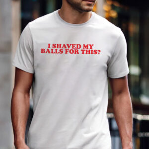 I Shaved My Balls for This Funny Rude Adult Joke T shirt 2