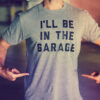 I’ll Be In The Garage Dad Mechanics Shirts