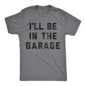I’ll Be In The Garage Dad Mechanics Shirts I’ll Be In The Garage Dad Mechanics Shirts