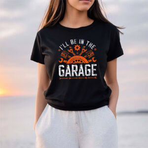 I'll Be In The Garage Funny Father Handyman Gifts T shirt 1