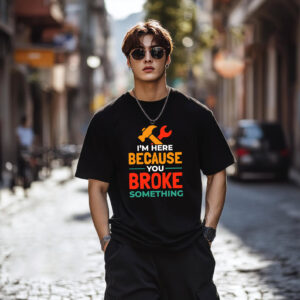 I'm Here Because You Broke Something Handyman Tee 1