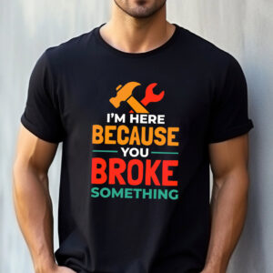 I'm Here Because You Broke Something Handyman Tee 3