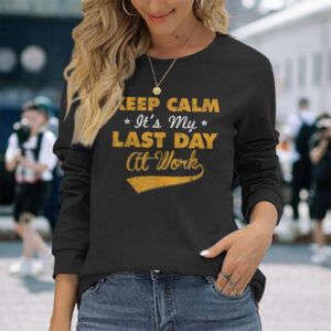 Keep Calm It's My Last Day Of Work Retirement Announment T shirt 2