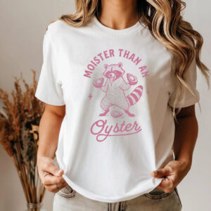 Moister Than An Oyster Adult Humor Raccoon Meme T-shirt Moister Than An Oyster Adult Humor Raccoon Meme T-shirt