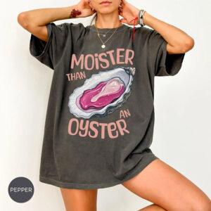 Moister Than An Oyster Funny Adult Joke Comfort Colors T shirt 2