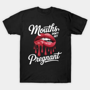 Mouths Don't Get Pregnant Humor Adult Joke T shirt 3