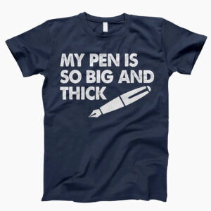 My Pen Is So Big And Thick Adult Joke T shirt 1