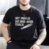 My Pen Is So Big And Thick Adult Joke T-shirt