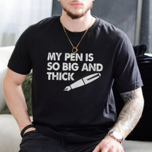 My Pen Is So Big And Thick Adult Joke T shirt
