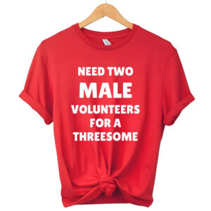 Need Two Male Volunteers For A Threesome Dirty Joke T shirt 1