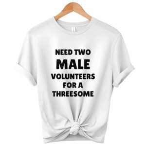 Need Two Male Volunteers For A Threesome Dirty Joke T shirt 2