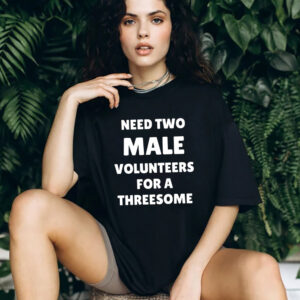 Need Two Male Volunteers For A Threesome Dirty Joke T shirt