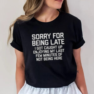 Sorry For Being Late Quit Job Funny Shirt