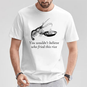 You Wouldn't Believe Who Fried This Rice Funny Shrimp Fried Rice T shirt 3
