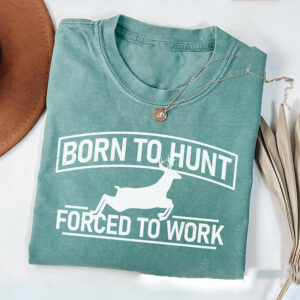 Born To Hunt Forced To Work, Deer Hunting Comfort Colors Tee 1