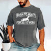 Born To Hunt Forced To Work, Deer Hunting Comfort Colors Tee