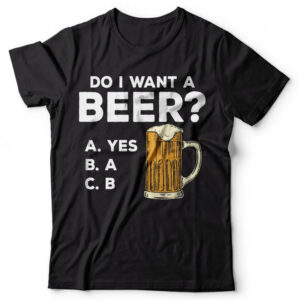 Do I Want A Beer funny beer shirts 2
