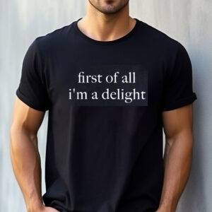 First Of All Im A Delight Funny Quote Shirt First Of All Im A Delight Funny Quote Shirt