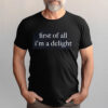 First Of All Im A Delight Funny Quote Shirt