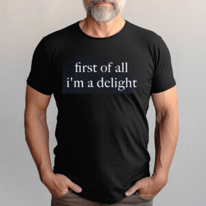 First Of All Im A Delight Funny Quote Shirt 2