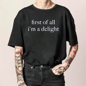 First Of All Im A Delight Funny Quote Shirt 3
