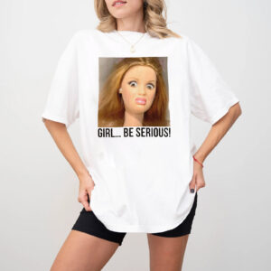 Girl Be Serious Weird Doll Face Meme T shirt 3